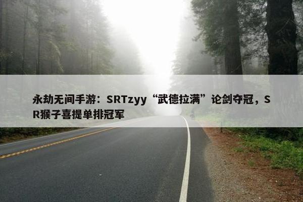 永劫无间手游：SRTzyy“武德拉满”论剑夺冠，SR猴子喜提单排冠军