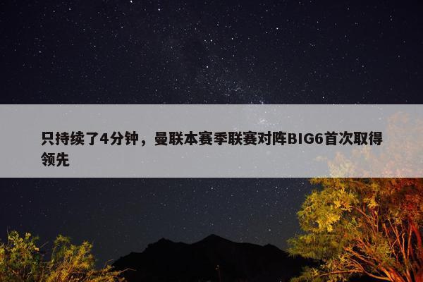 只持续了4分钟，曼联本赛季联赛对阵BIG6首次取得领先