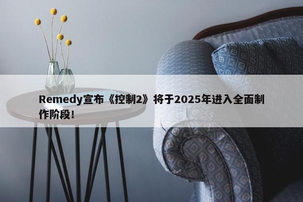 Remedy宣布《控制2》将于2025年进入全面制作阶段！