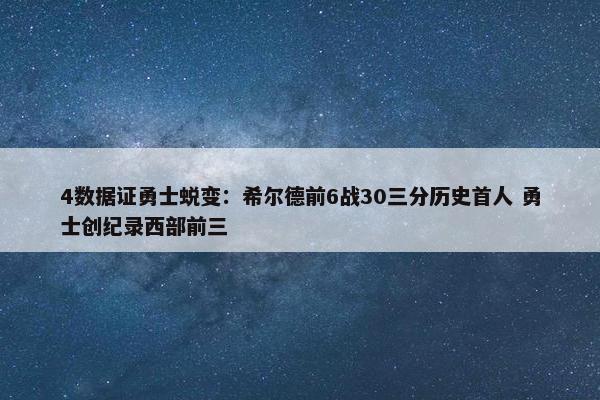 4数据证勇士蜕变：希尔德前6战30三分历史首人 勇士创纪录西部前三