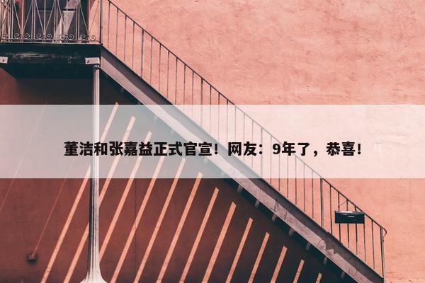 董洁和张嘉益正式官宣！网友：9年了，恭喜！