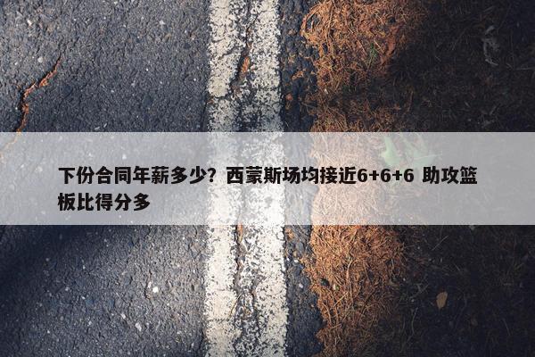 下份合同年薪多少？西蒙斯场均接近6+6+6 助攻篮板比得分多