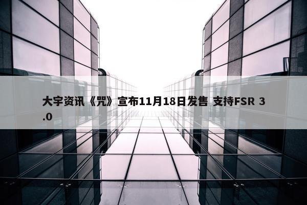 大宇资讯《咒》宣布11月18日发售 支持FSR 3.0