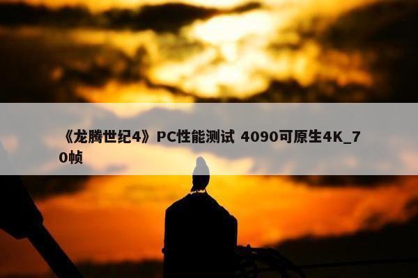 《龙腾世纪4》PC性能测试 4090可原生4K_70帧