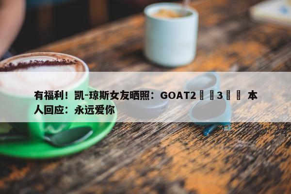 有福利！凯-琼斯女友晒照：GOAT2️⃣3️⃣ 本人回应：永远爱你