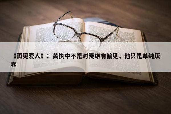 《再见爱人》：黄执中不是对麦琳有偏见，他只是单纯厌蠢