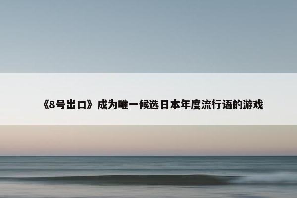 《8号出口》成为唯一候选日本年度流行语的游戏