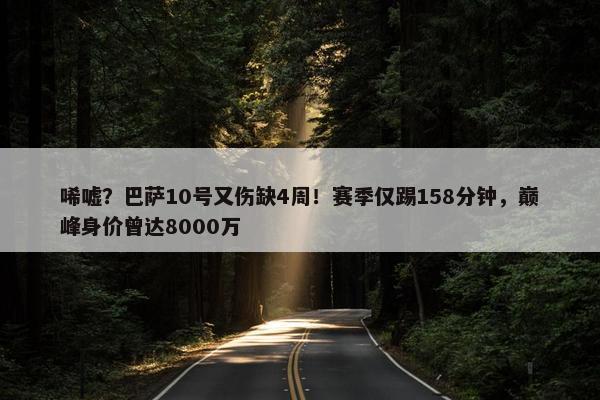 唏嘘？巴萨10号又伤缺4周！赛季仅踢158分钟，巅峰身价曾达8000万