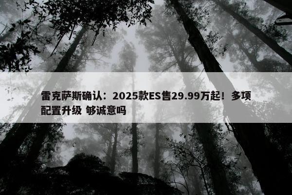 雷克萨斯确认：2025款ES售29.99万起！多项配置升级 够诚意吗