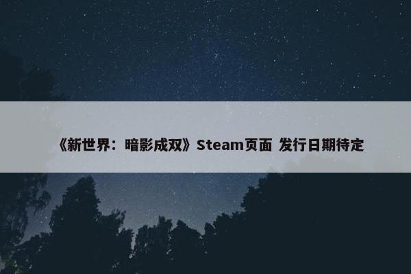 《新世界：暗影成双》Steam页面 发行日期待定