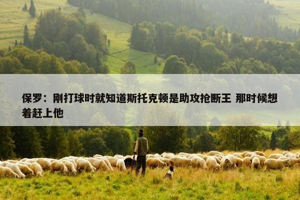 保罗：刚打球时就知道斯托克顿是助攻抢断王 那时候想着赶上他