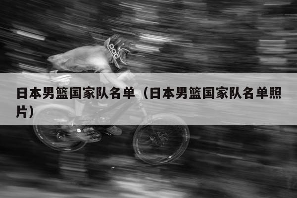 日本男篮国家队名单（日本男篮国家队名单照片）