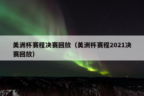 美洲杯赛程决赛回放（美洲杯赛程2021决赛回放）