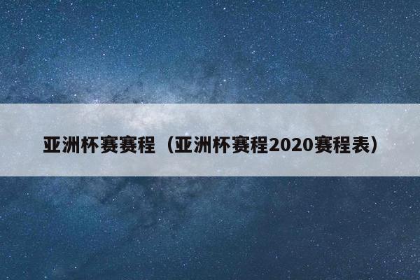 亚洲杯赛赛程（亚洲杯赛程2020赛程表）