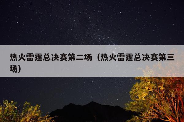 热火雷霆总决赛第二场（热火雷霆总决赛第三场）