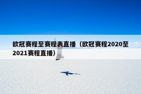 欧冠赛程至赛程表直播（欧冠赛程2020至2021赛程直播）