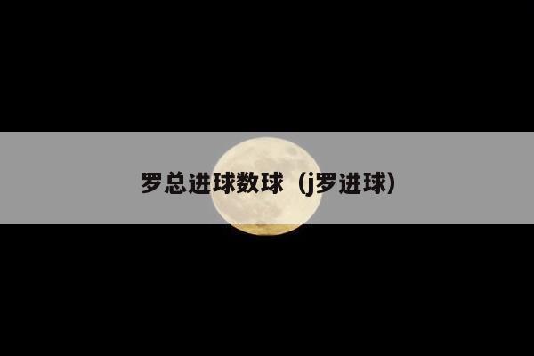 罗总进球数球（j罗进球）