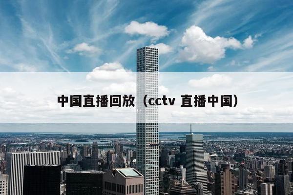 中国直播回放（cctv 直播中国）