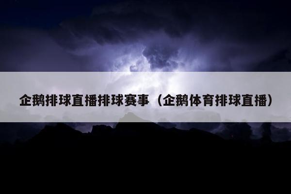 企鹅排球直播排球赛事（企鹅体育排球直播）