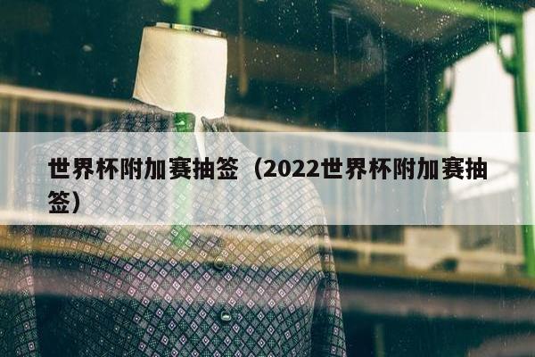 世界杯附加赛抽签（2022世界杯附加赛抽签）