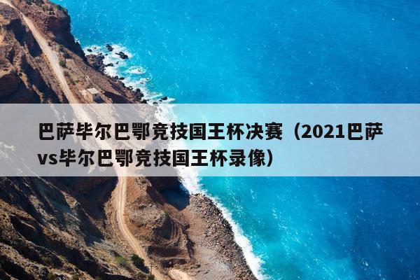 巴萨毕尔巴鄂竞技国王杯决赛（2021巴萨vs毕尔巴鄂竞技国王杯录像）