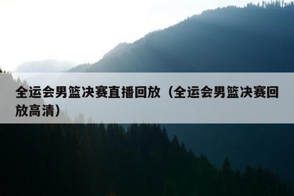 全运会男篮决赛直播回放（全运会男篮决赛回放高清）