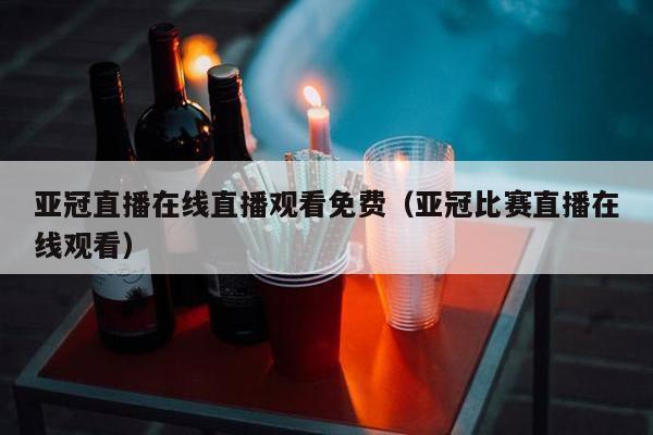 亚冠直播在线直播观看免费（亚冠比赛直播在线观看）