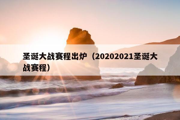 圣诞大战赛程出炉（20202021圣诞大战赛程）