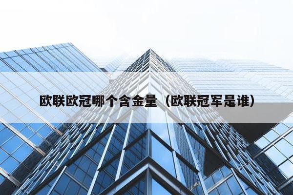 欧联欧冠哪个含金量（欧联冠军是谁）