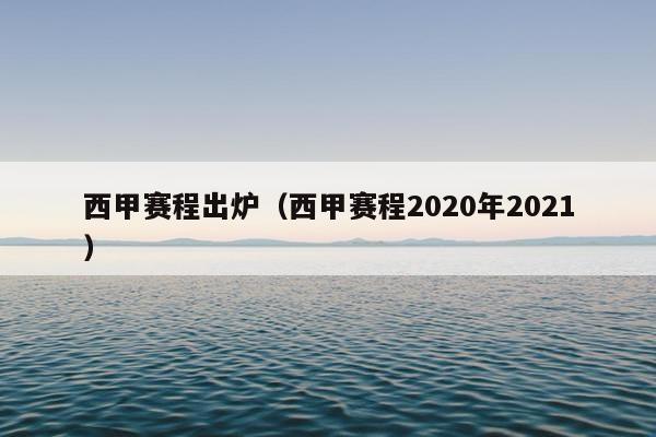 西甲赛程出炉（西甲赛程2020年2021）