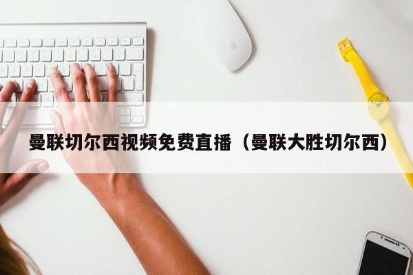 曼联切尔西视频免费直播（曼联大胜切尔西）