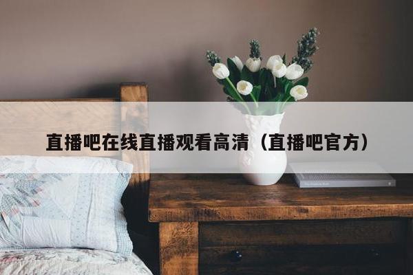 直播吧在线直播观看高清（直播吧官方）