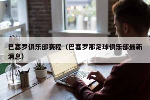 巴塞罗俱乐部赛程（巴塞罗那足球俱乐部最新消息）