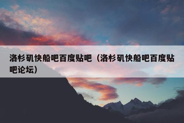 洛杉矶快船吧百度贴吧（洛杉矶快船吧百度贴吧论坛）