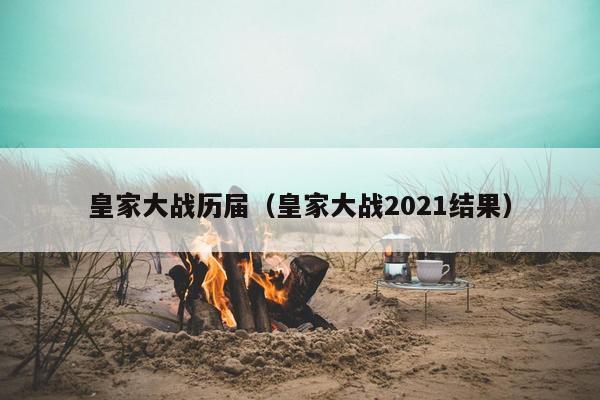 皇家大战历届（皇家大战2021结果）