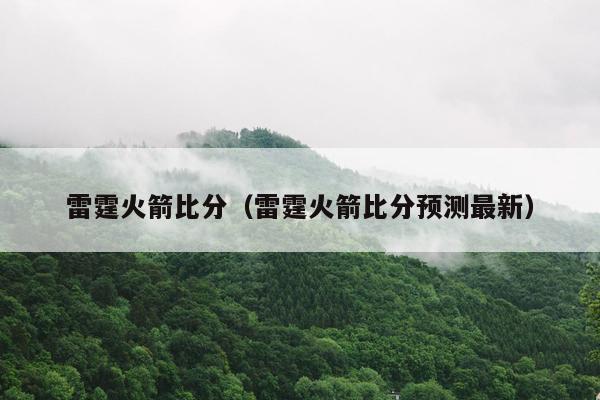 雷霆火箭比分（雷霆火箭比分预测最新）