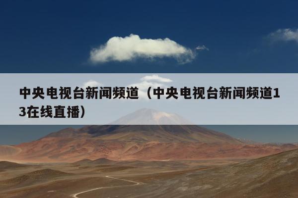 中央电视台新闻频道（中央电视台新闻频道13在线直播）