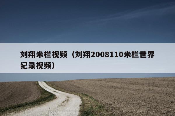 刘翔米栏视频（刘翔2008110米栏世界纪录视频）