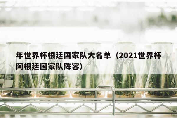 年世界杯根廷国家队大名单（2021世界杯阿根廷国家队阵容）