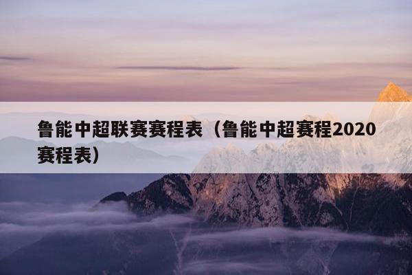 鲁能中超联赛赛程表（鲁能中超赛程2020赛程表）