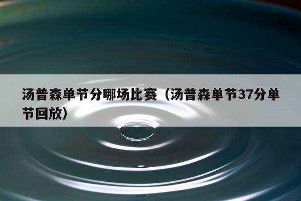 汤普森单节分哪场比赛（汤普森单节37分单节回放）