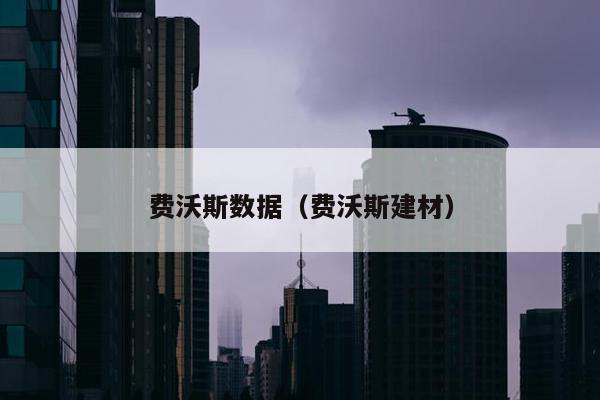 费沃斯数据（费沃斯建材）