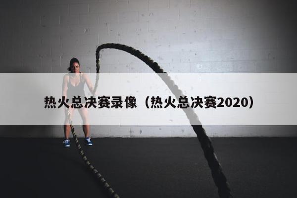 热火总决赛录像（热火总决赛2020）