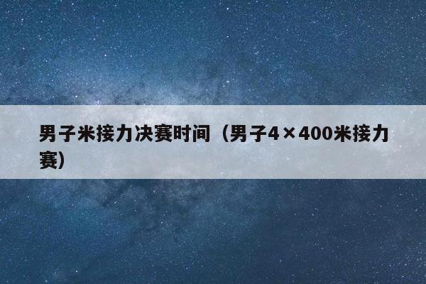 男子米接力决赛时间（男子4×400米接力赛）