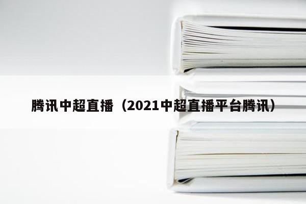 腾讯中超直播（2021中超直播平台腾讯）