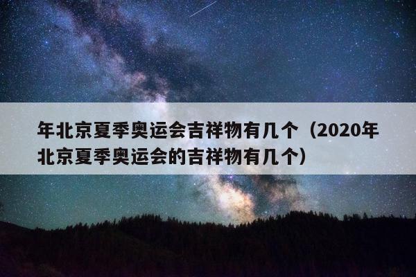 年北京夏季奥运会吉祥物有几个（2020年北京夏季奥运会的吉祥物有几个）