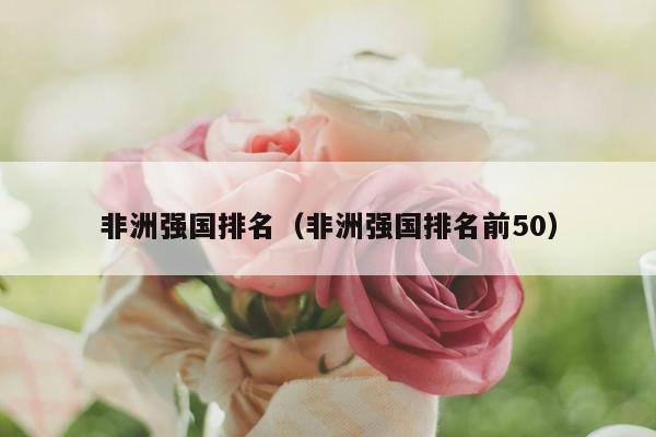 非洲强国排名（非洲强国排名前50）