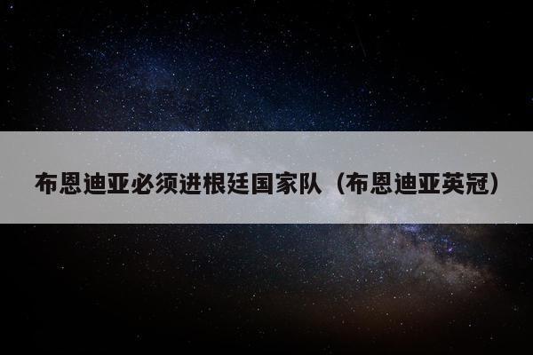 布恩迪亚必须进根廷国家队（布恩迪亚英冠）