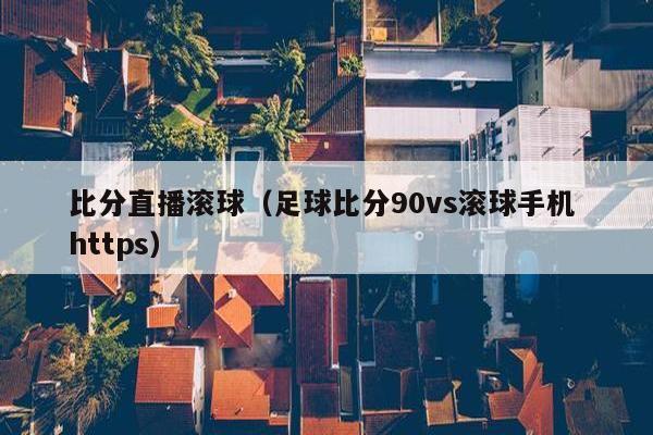 比分直播滚球（足球比分90vs滚球手机 https）