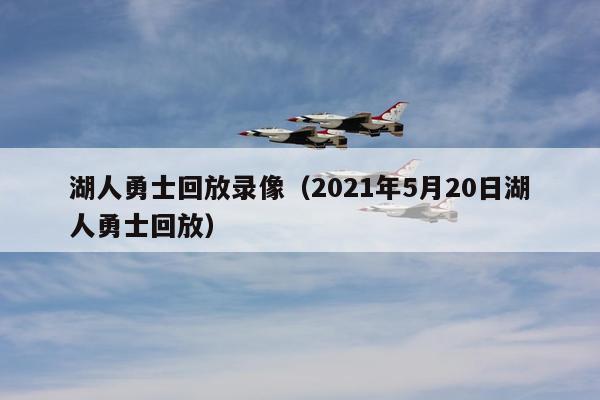 湖人勇士回放录像（2021年5月20日湖人勇士回放）